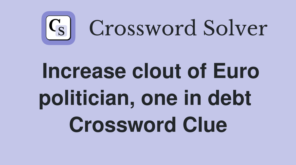 Increase clout of Euro politician, one in debt  Crossword Clue