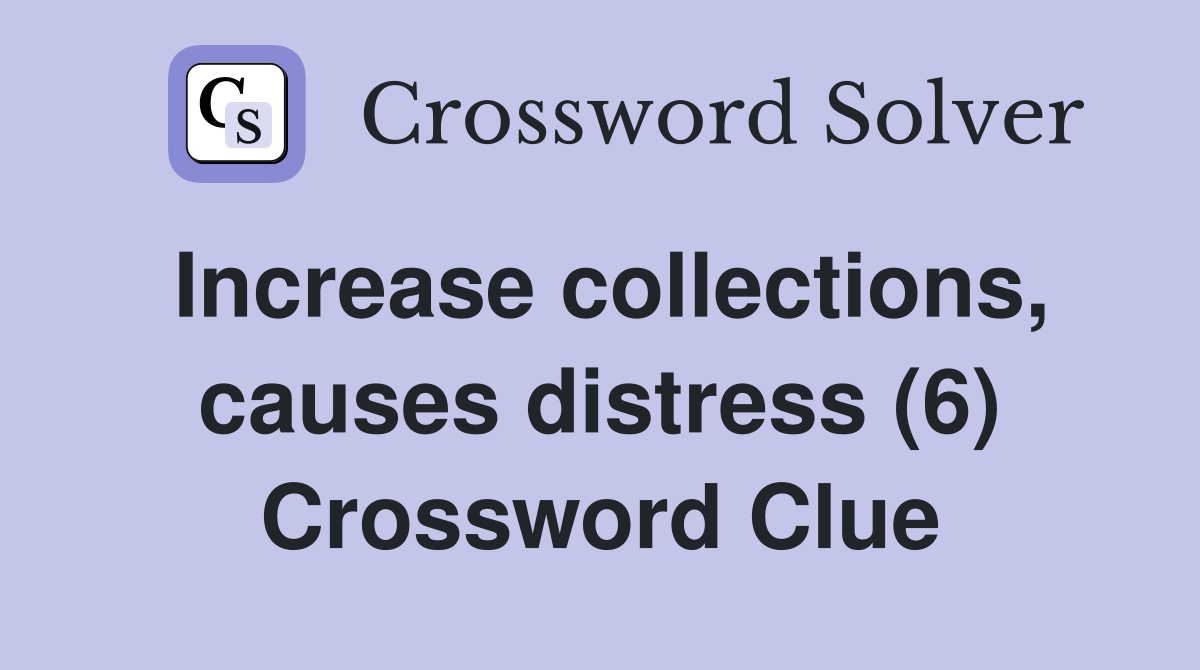 Increase collections, causes distress (6) Crossword Clue