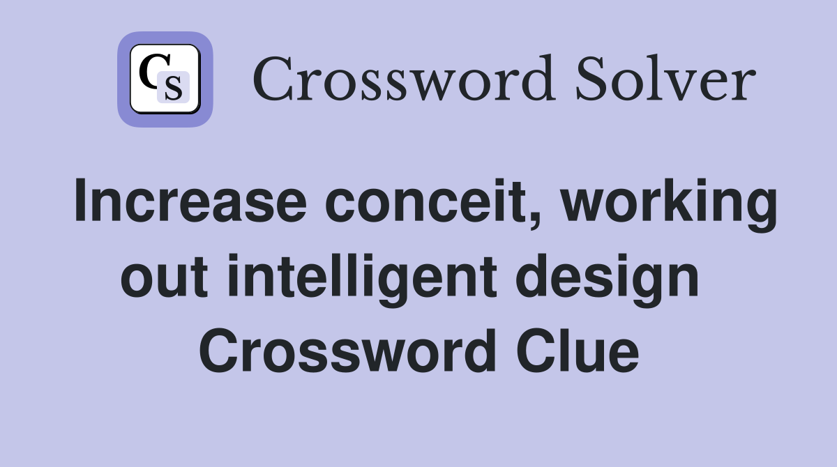 Increase conceit, working out intelligent design  Crossword Clue