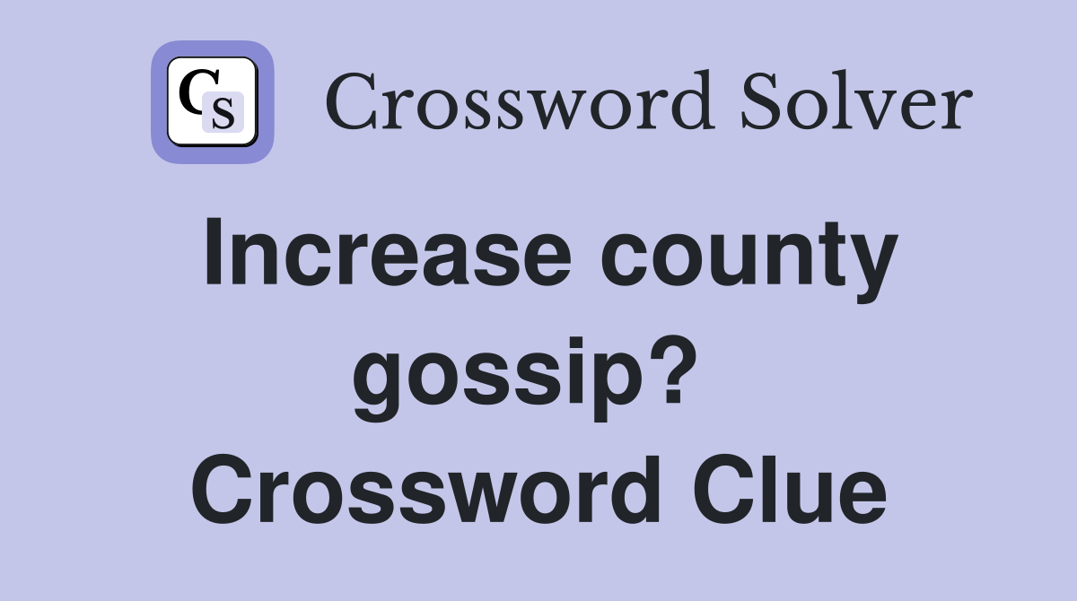 Increase county gossip?  Crossword Clue
