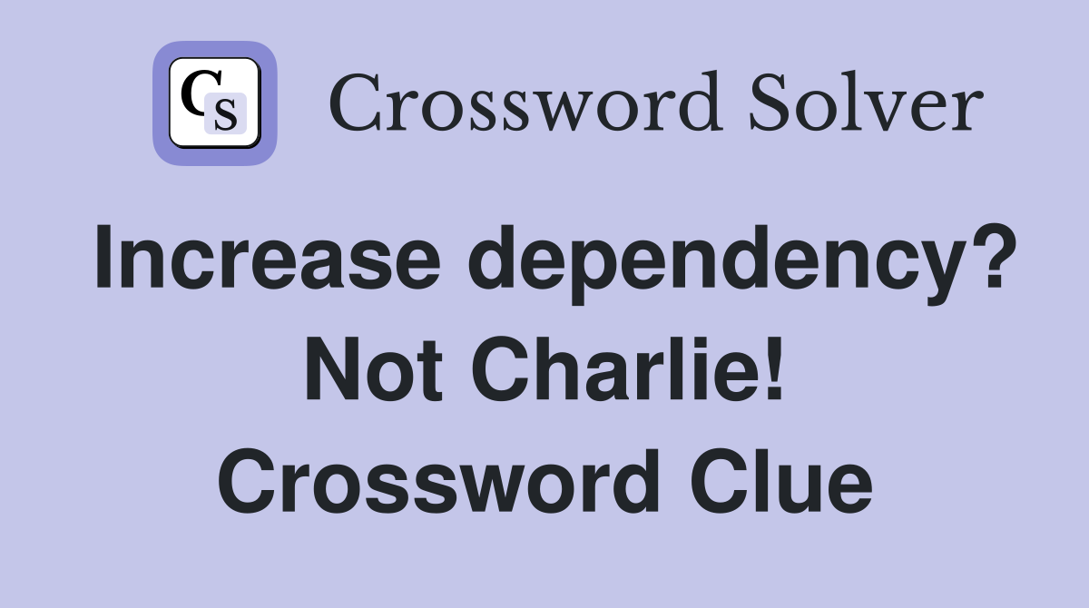 Increase dependency? Not Charlie! Crossword Clue