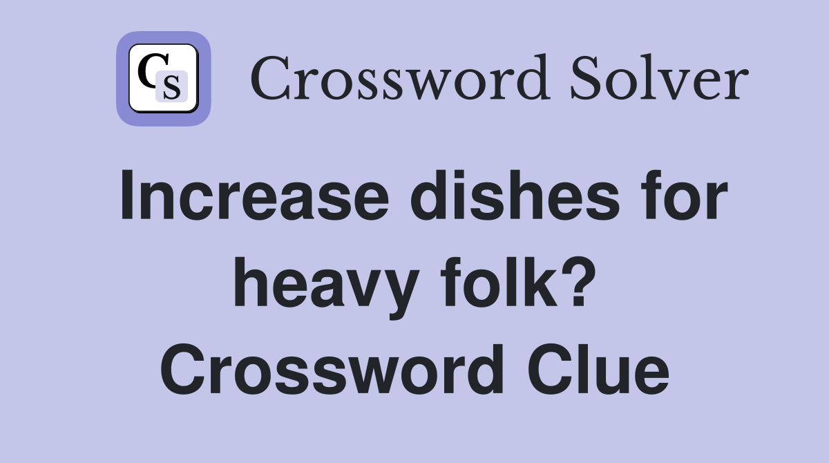 Increase dishes for heavy folk? Crossword Clue