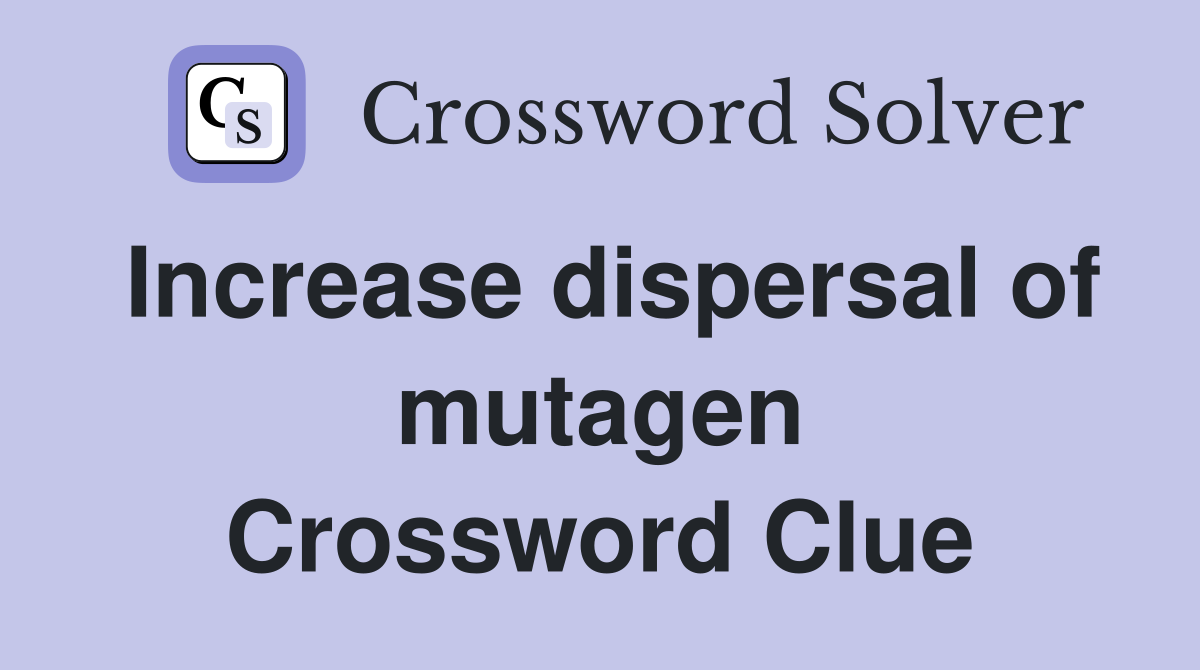 Increase dispersal of mutagen Crossword Clue