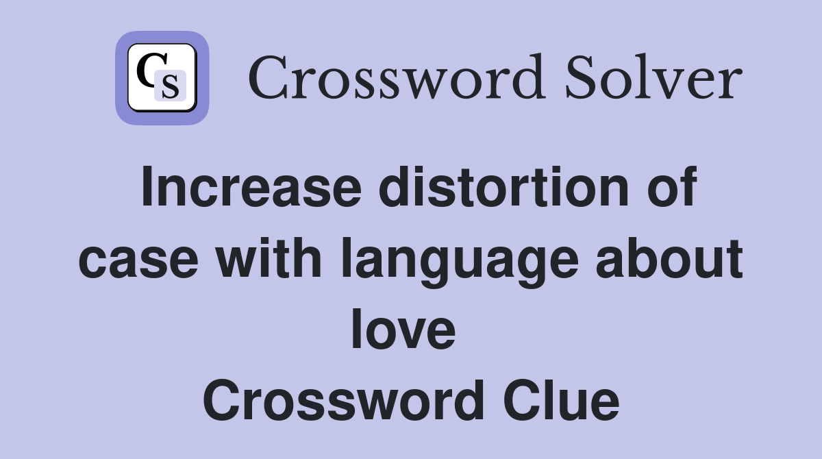 Increase distortion of case with language about love  Crossword Clue
