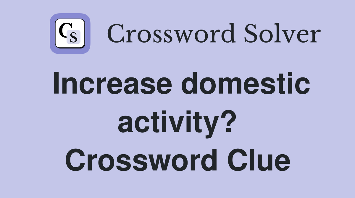 Increase domestic activity? Crossword Clue