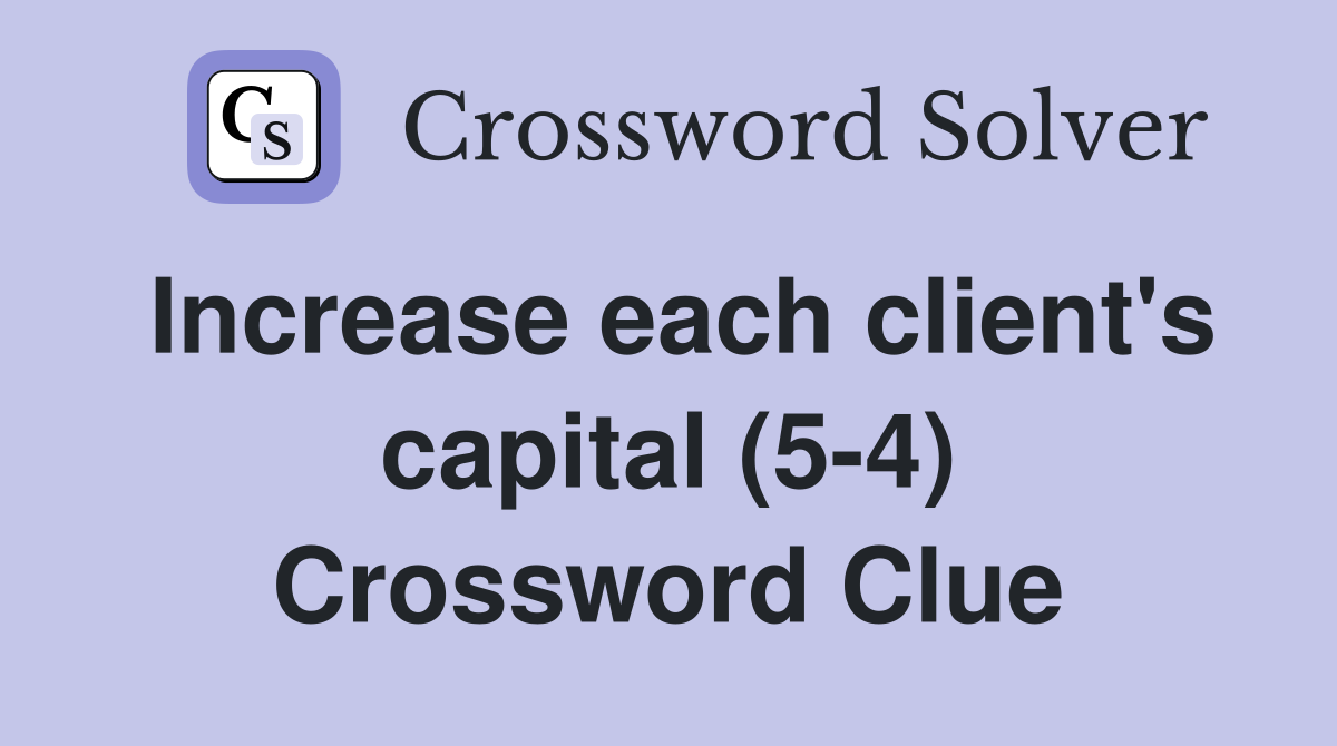 Increase each client's capital (5-4) Crossword Clue