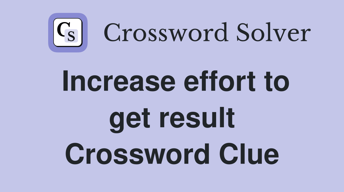 Increase effort to get result Crossword Clue