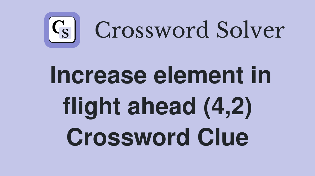 Increase element in flight ahead (4,2) Crossword Clue