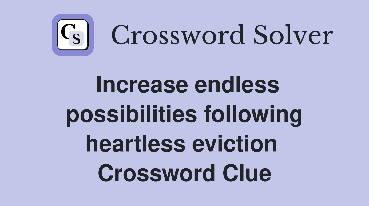 Increase endless possibilities following heartless eviction  Crossword Clue