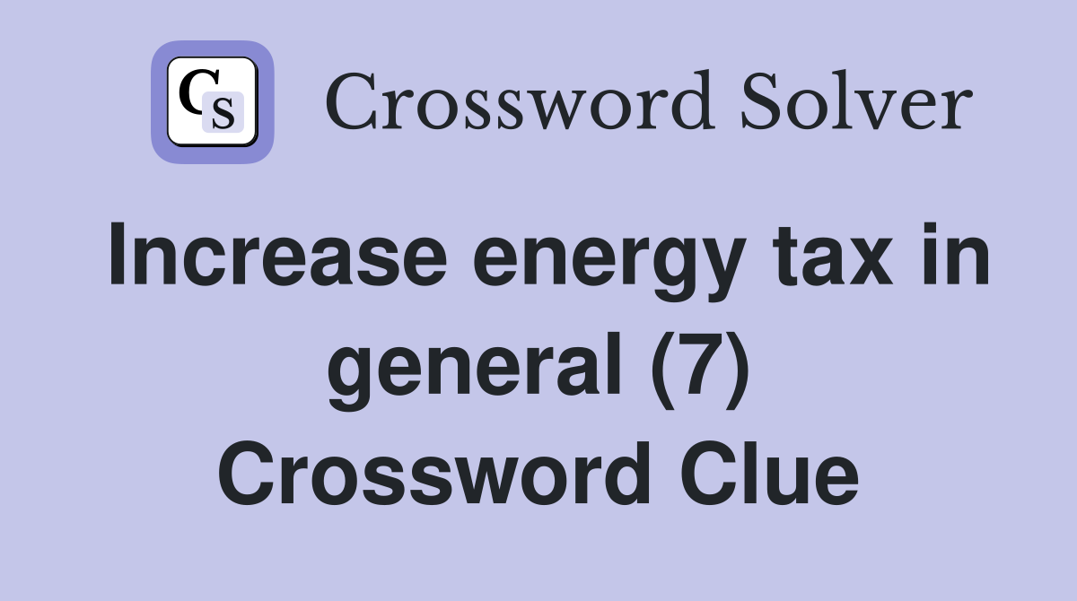 Increase energy tax in general (7) Crossword Clue