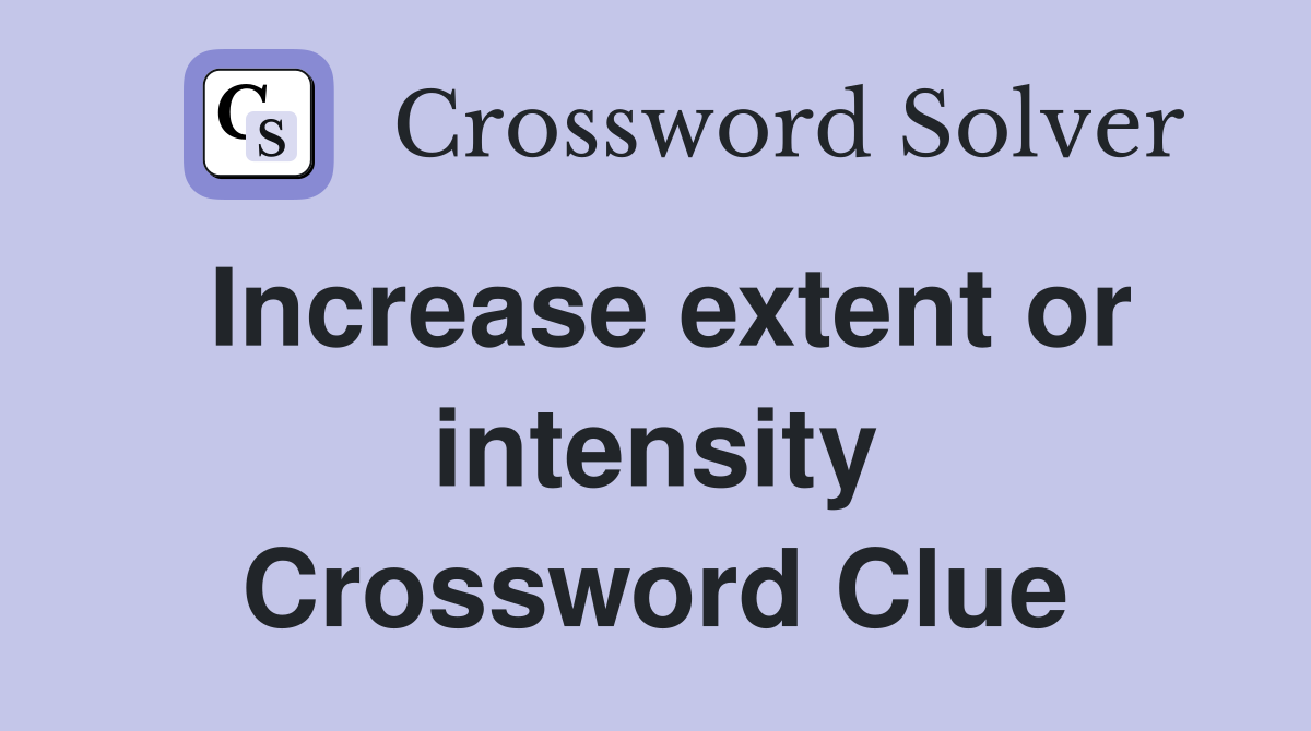 Increase extent or intensity Crossword Clue