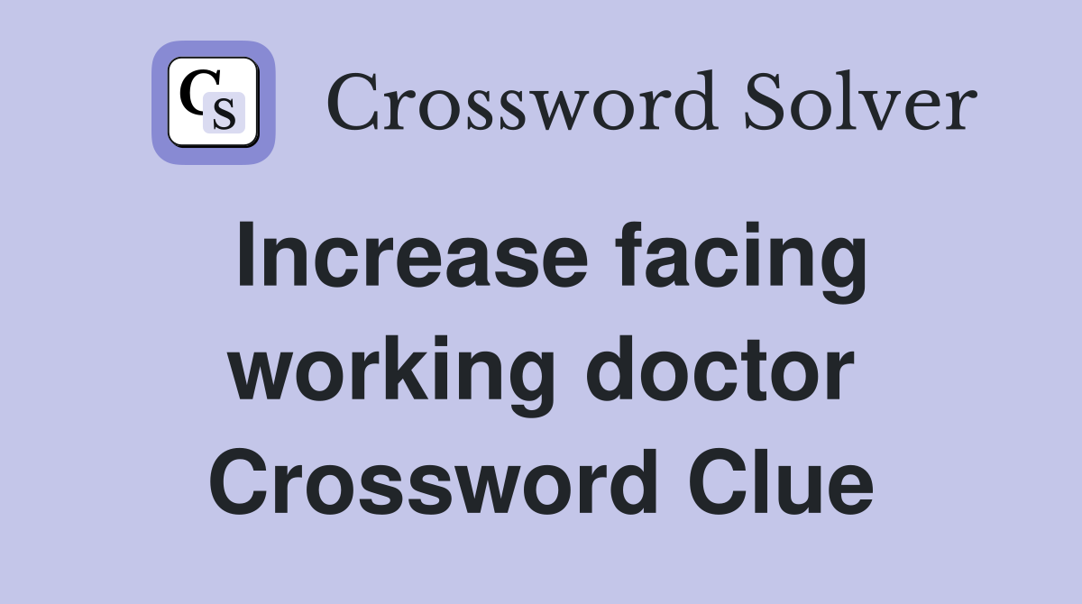 Increase facing working doctor Crossword Clue