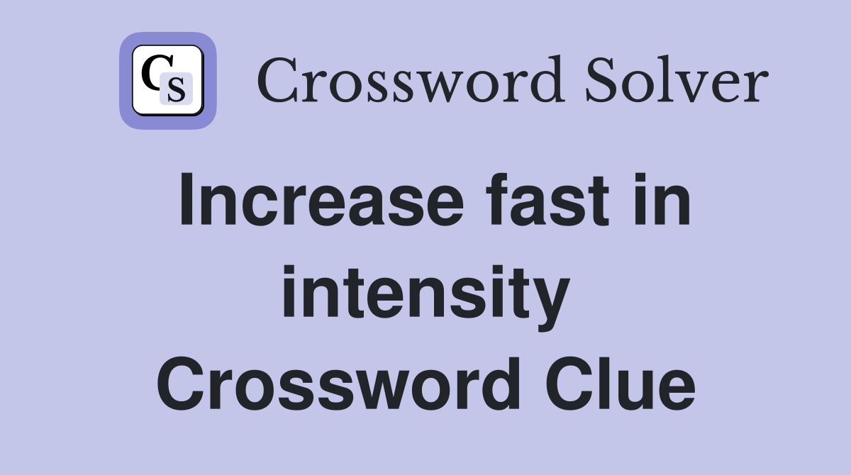 Increase fast in intensity Crossword Clue