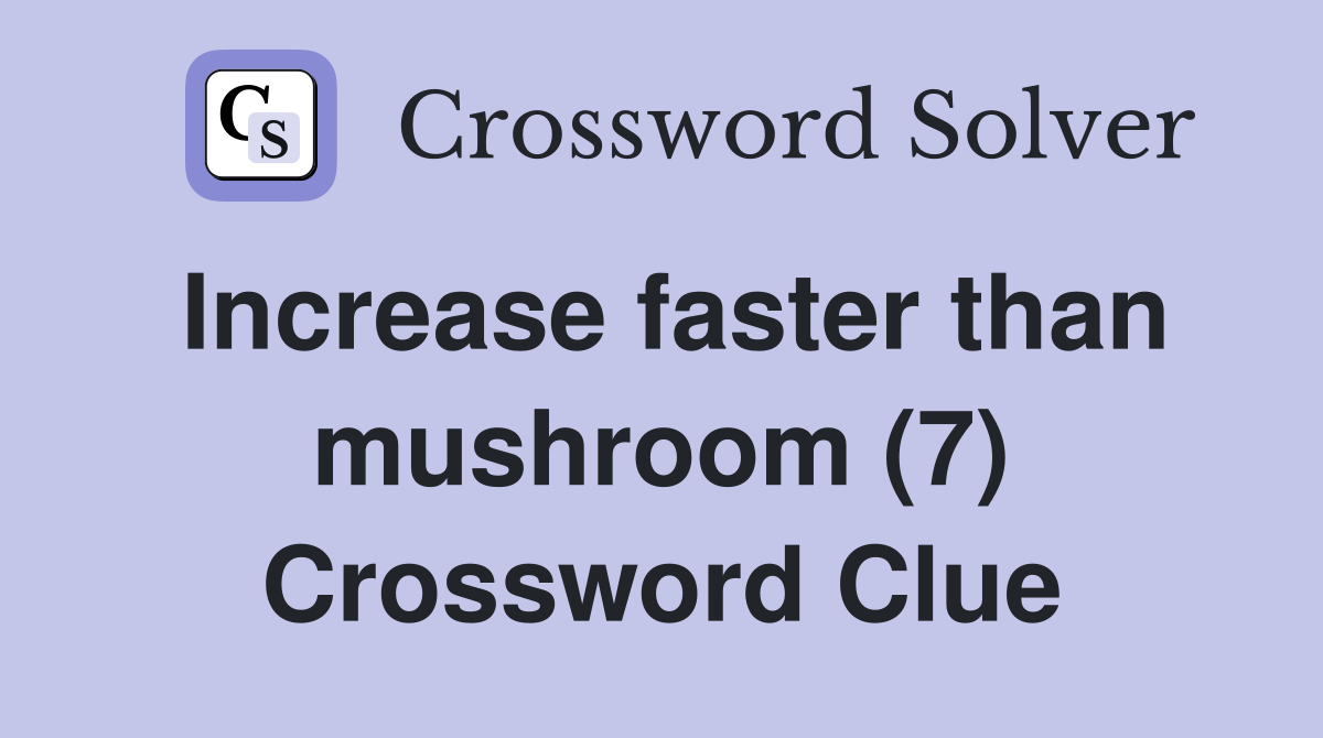 Increase faster than mushroom (7) Crossword Clue