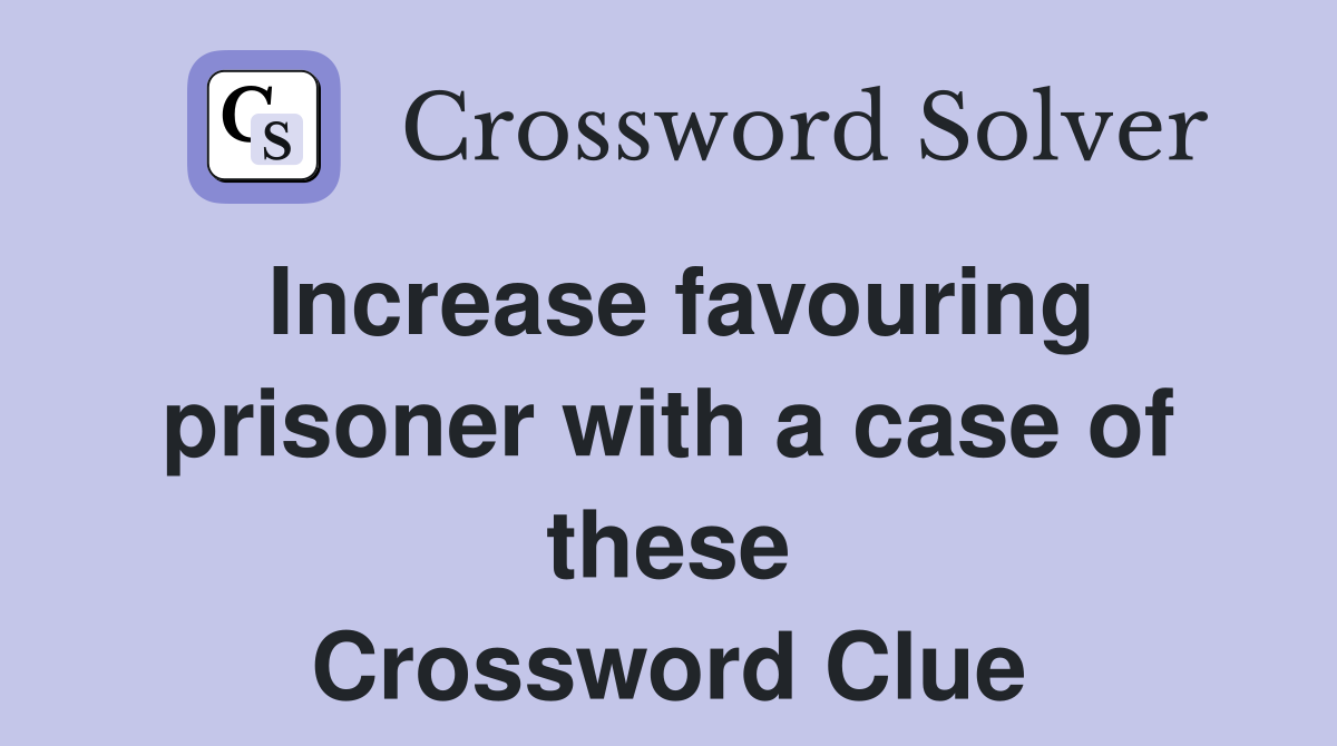 Increase favouring prisoner with a case of these Crossword Clue