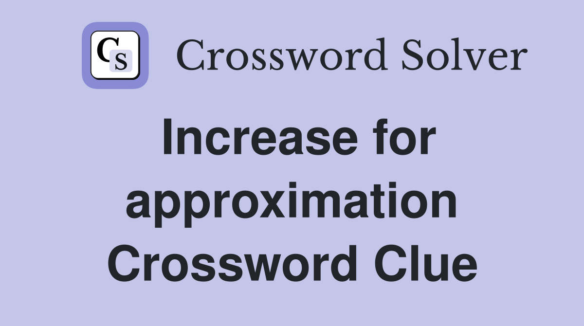 Increase for approximation Crossword Clue