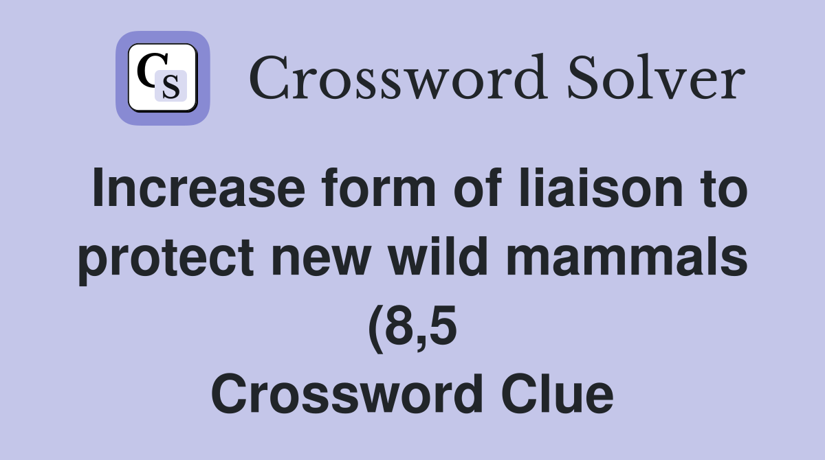 Increase form of liaison to protect new wild mammals (8 5) Crossword Increase form of liaison to protect new wild mammals (8 5) Crossword