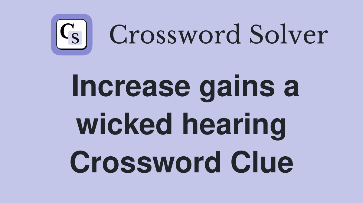 Increase gains a wicked hearing Crossword Clue