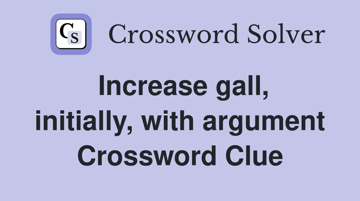 Increase gall, initially, with argument Crossword Clue