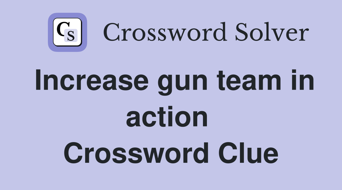 Increase gun team in action  Crossword Clue