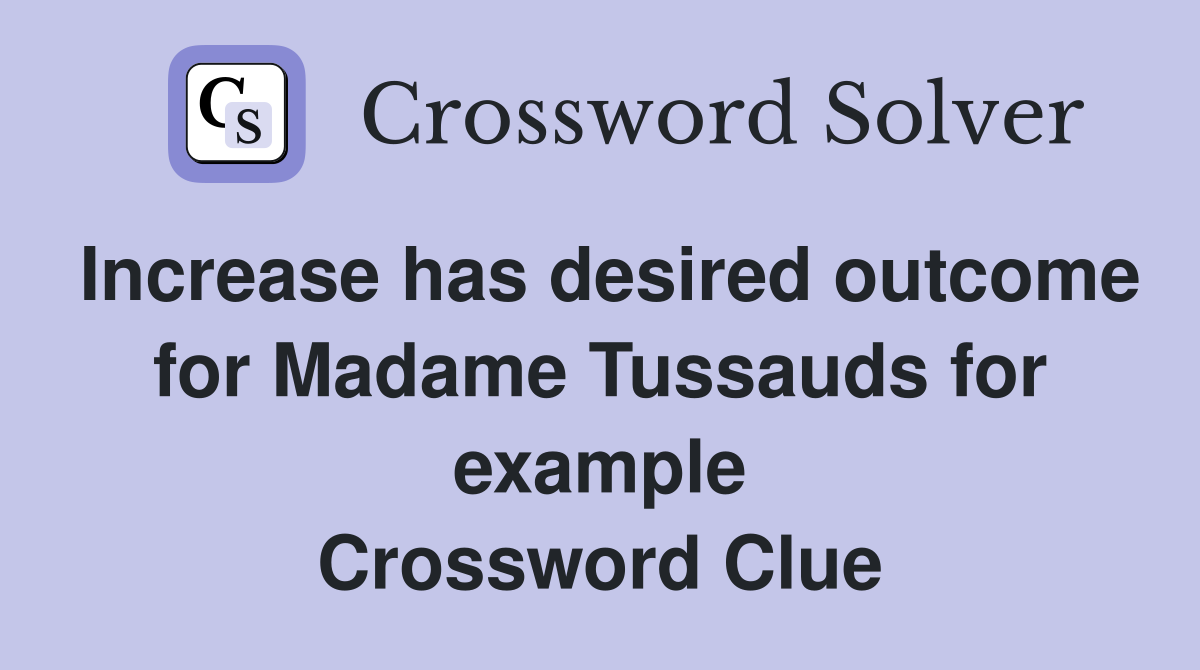 Increase has desired outcome for Madame Tussauds for example Crossword Clue