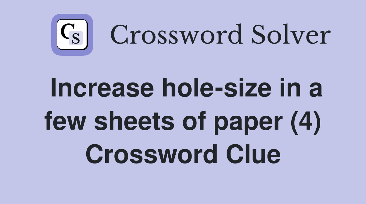 Increase hole-size in a few sheets of paper (4) Crossword Clue