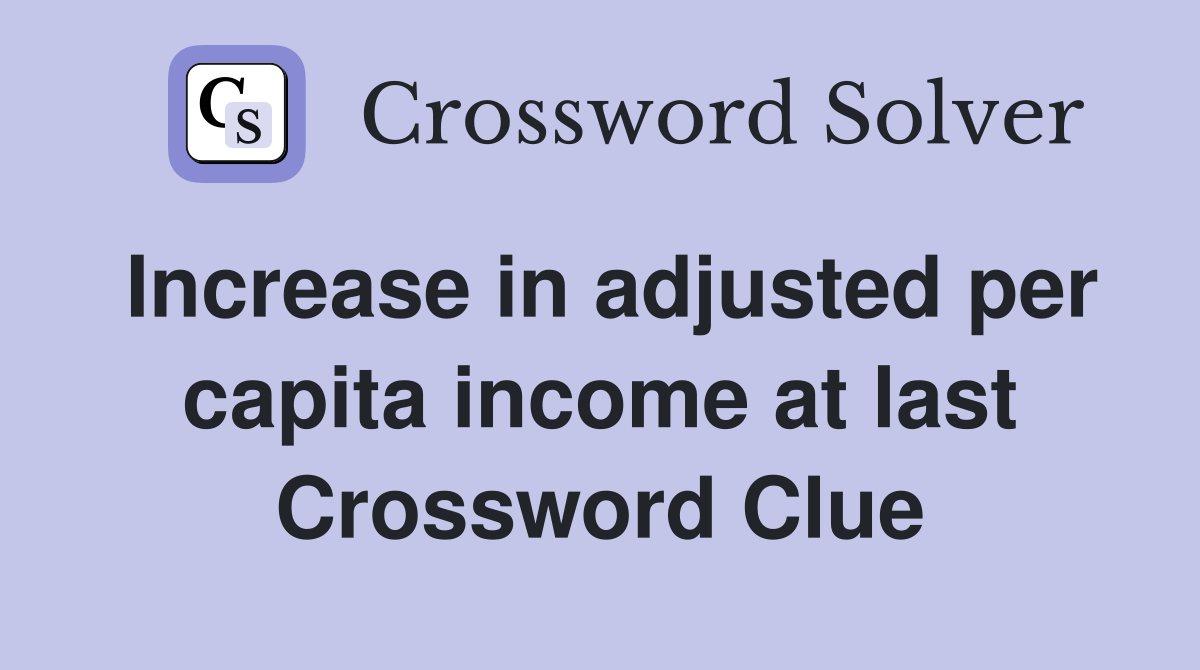Increase in adjusted per capita income at last Crossword Clue