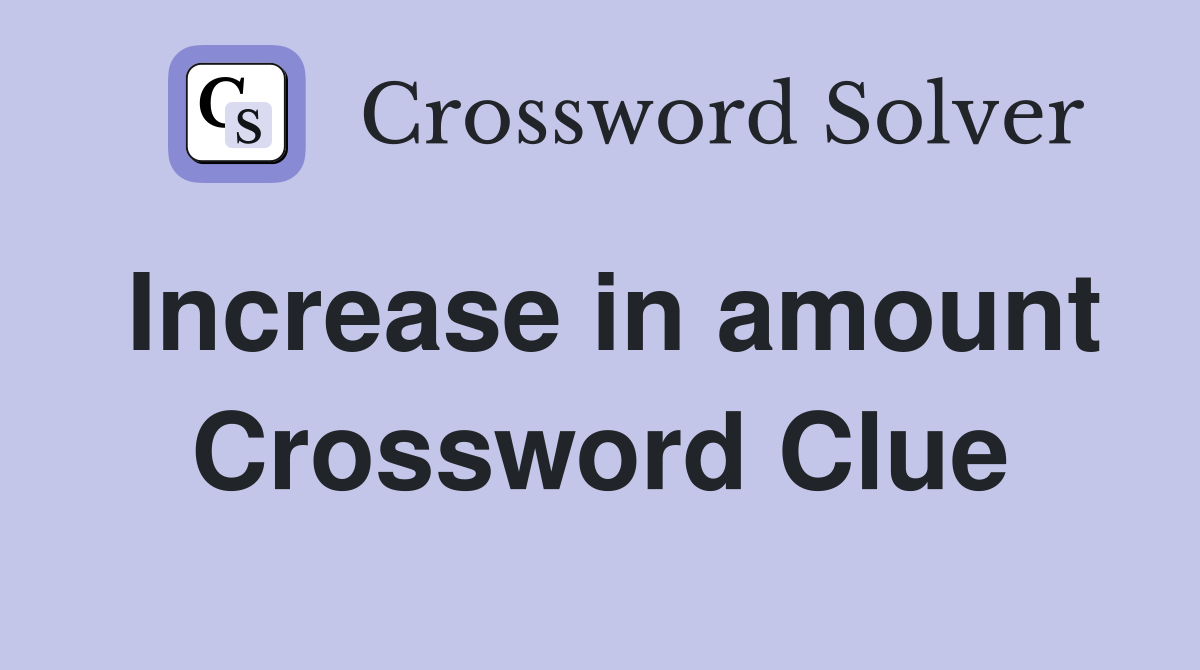 Increase in amount Crossword Clue