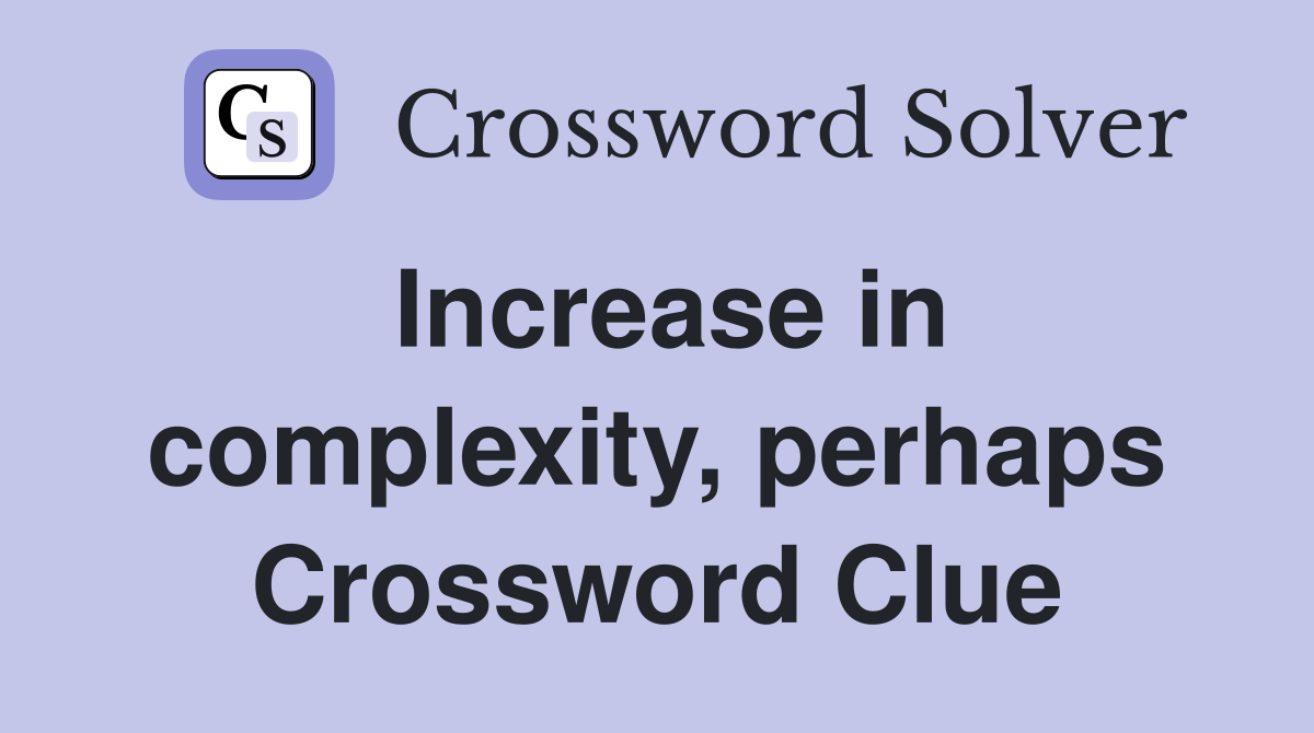 Increase in complexity, perhaps Crossword Clue