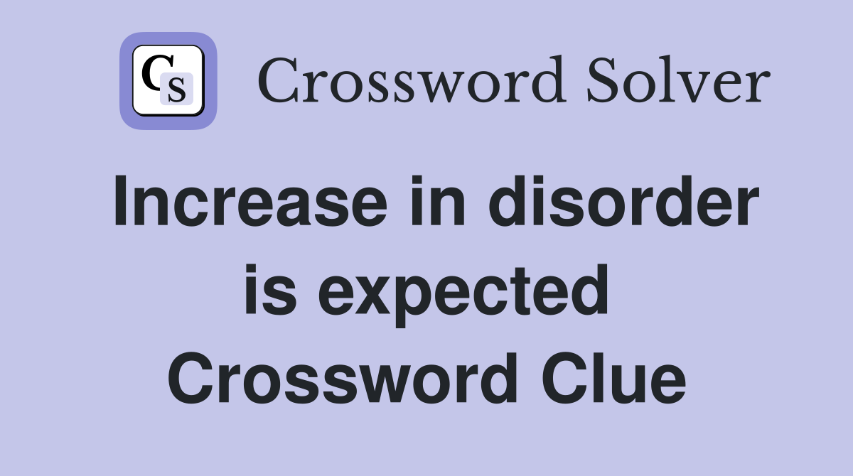 Increase in disorder is expected Crossword Clue