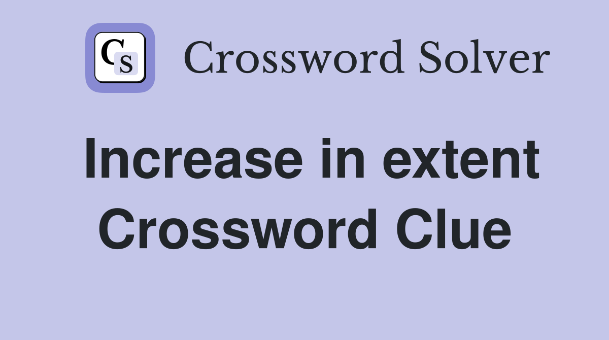 Increase in extent Crossword Clue