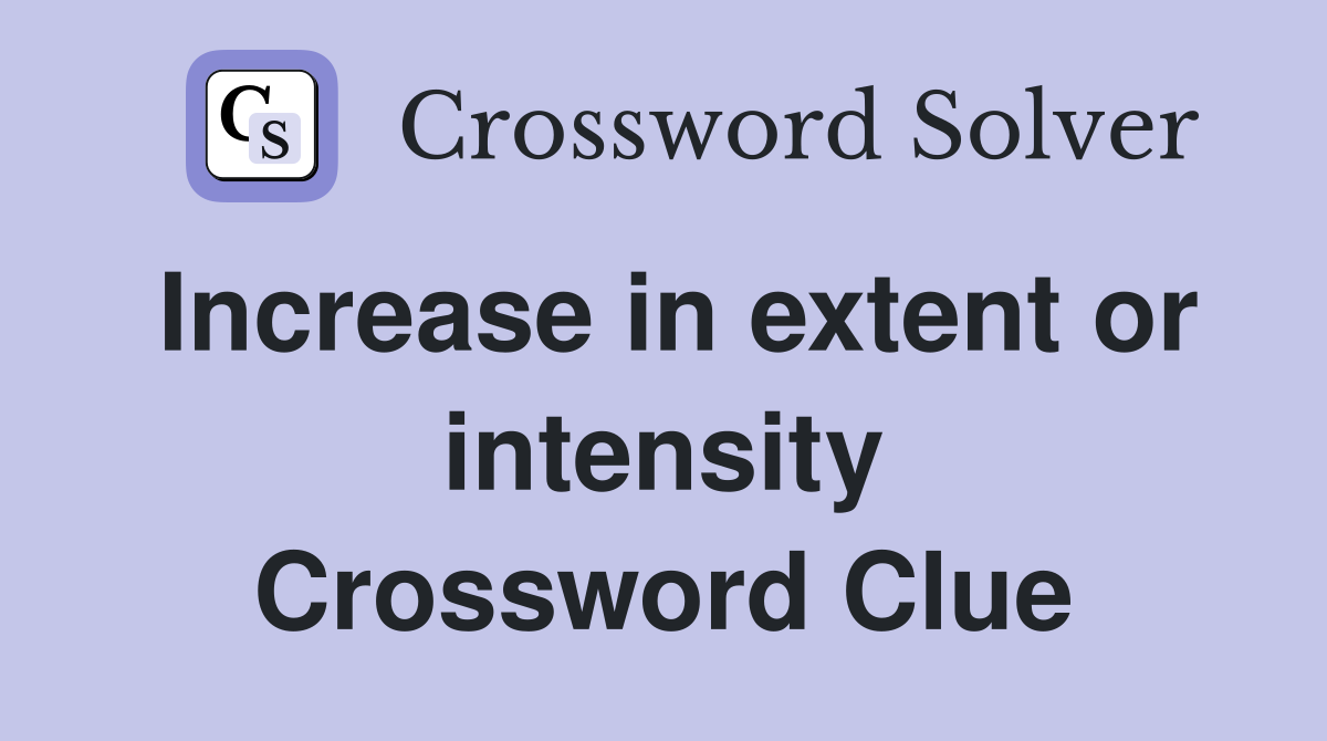 Increase in extent or intensity Crossword Clue