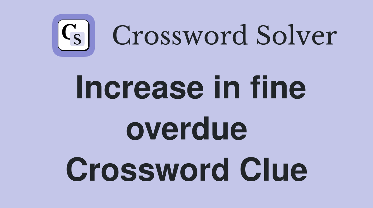 Increase in fine overdue Crossword Clue