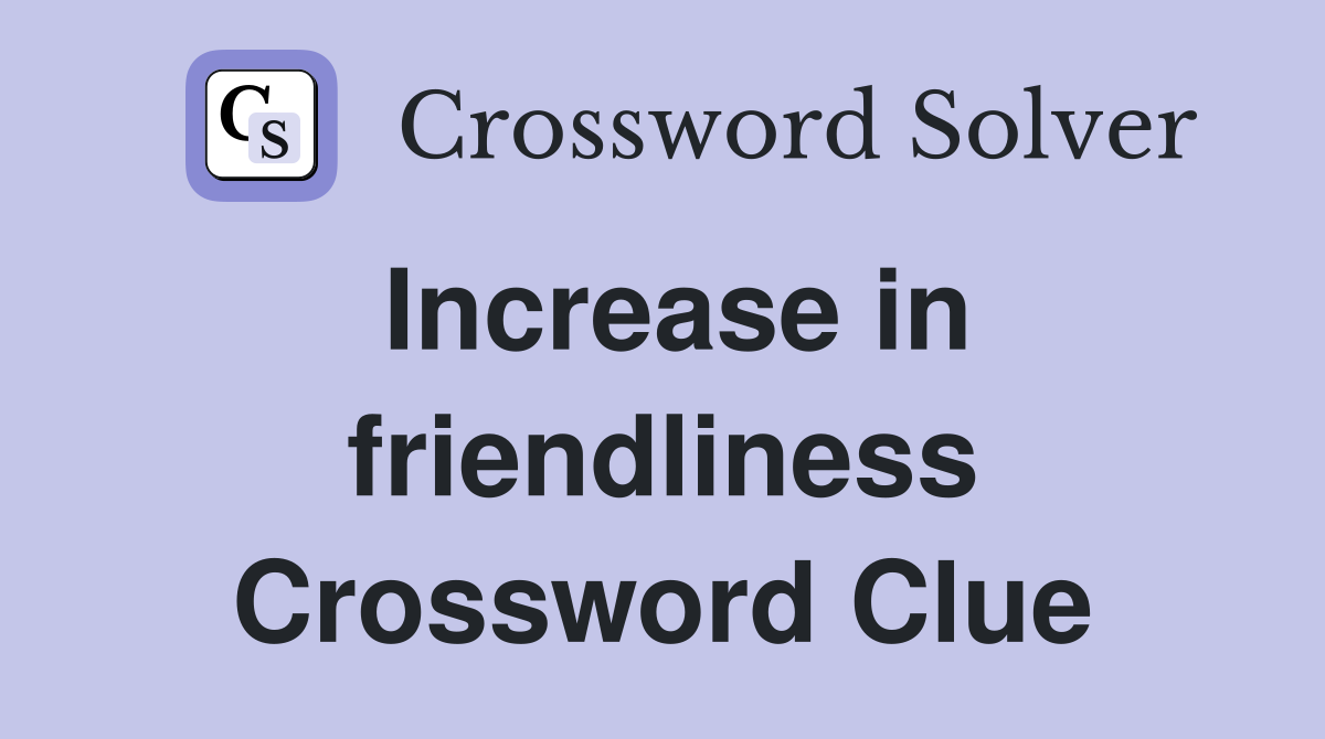 Increase in friendliness Crossword Clue