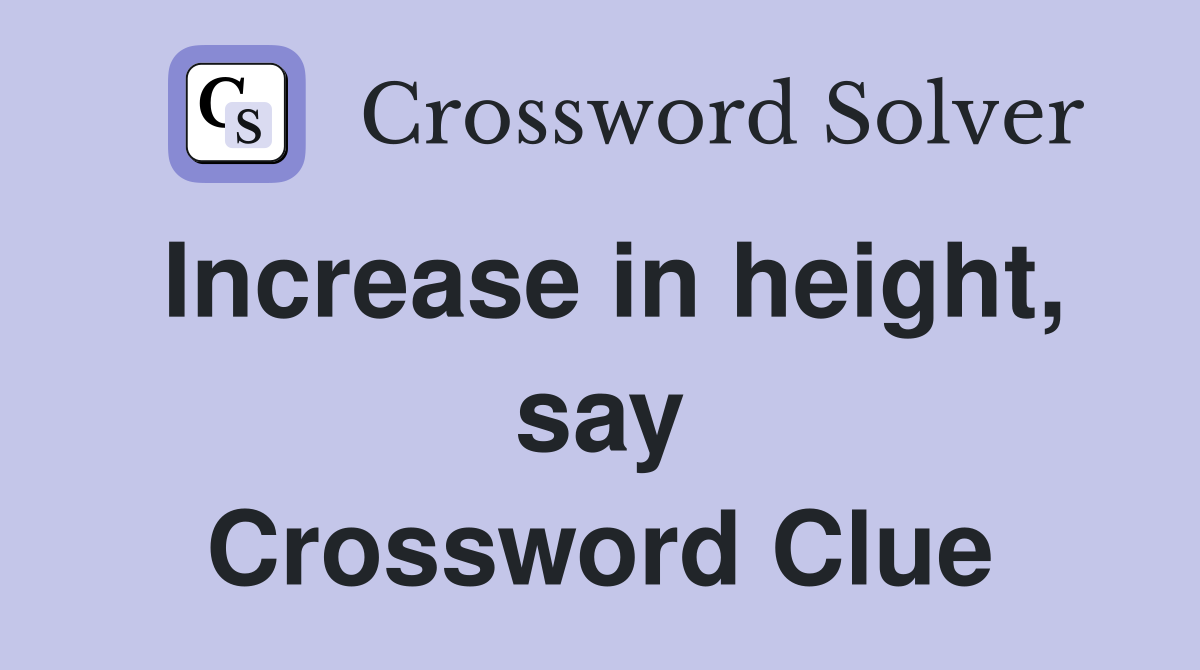 Increase in height, say Crossword Clue