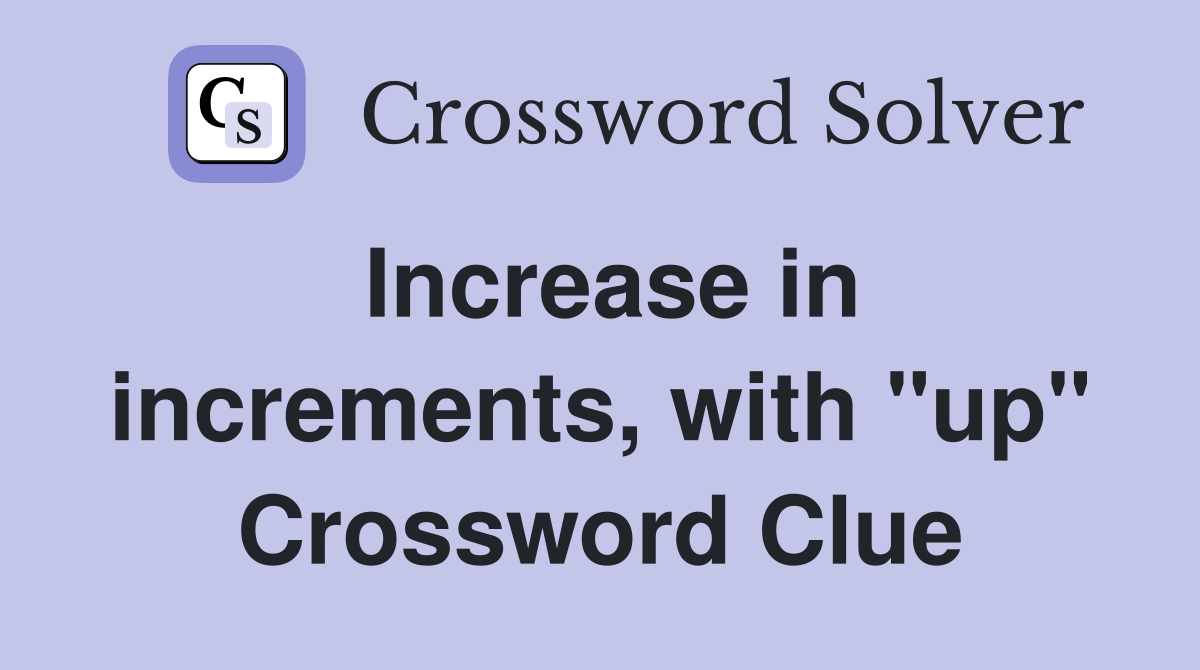 Increase in increments, with "up" Crossword Clue