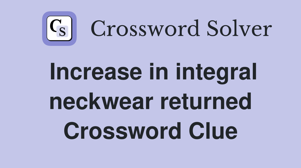 Increase in integral neckwear returned Crossword Clue