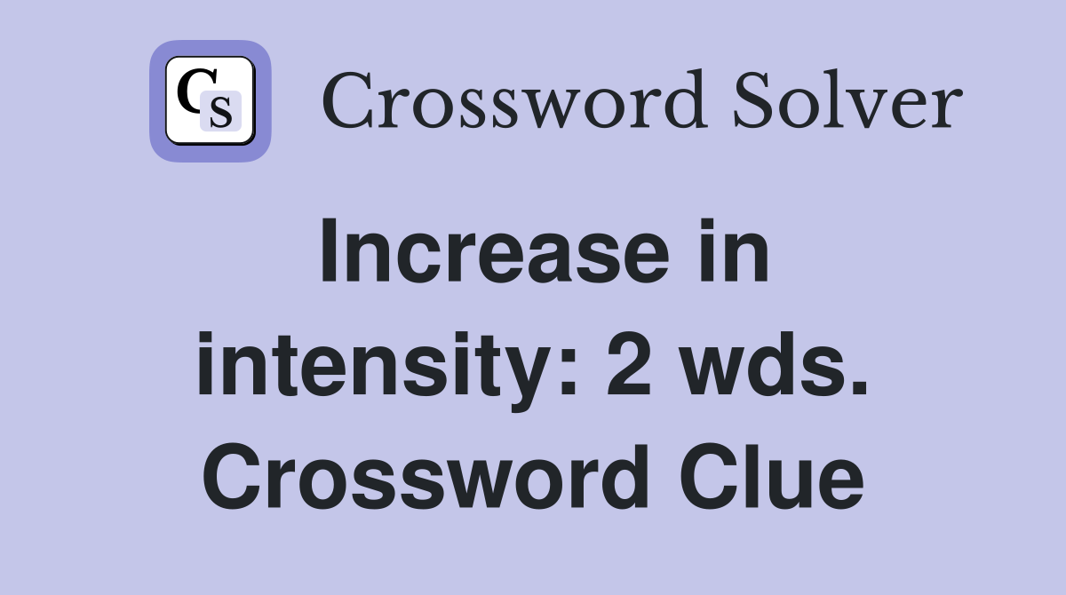 Increase in intensity: 2 wds. Crossword Clue