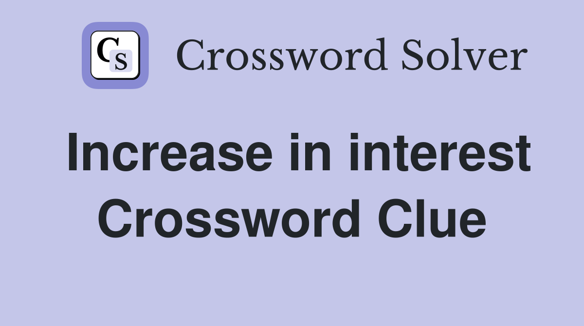 Increase in interest Crossword Clue
