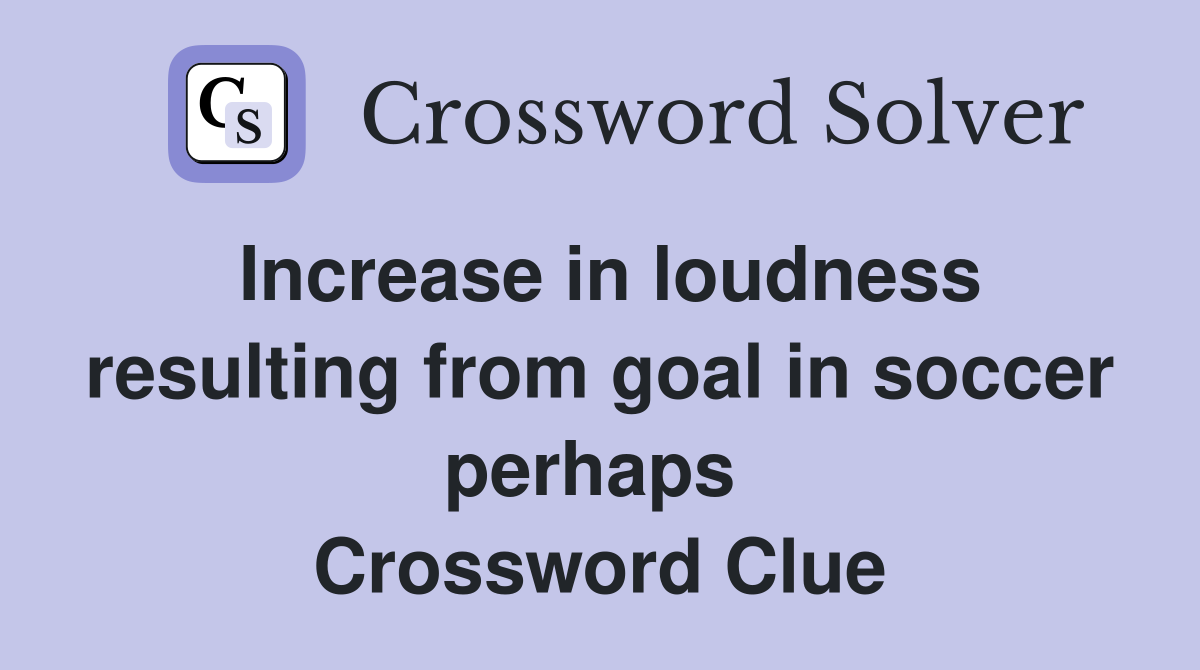 Increase in loudness resulting from goal in soccer perhaps  Crossword Clue