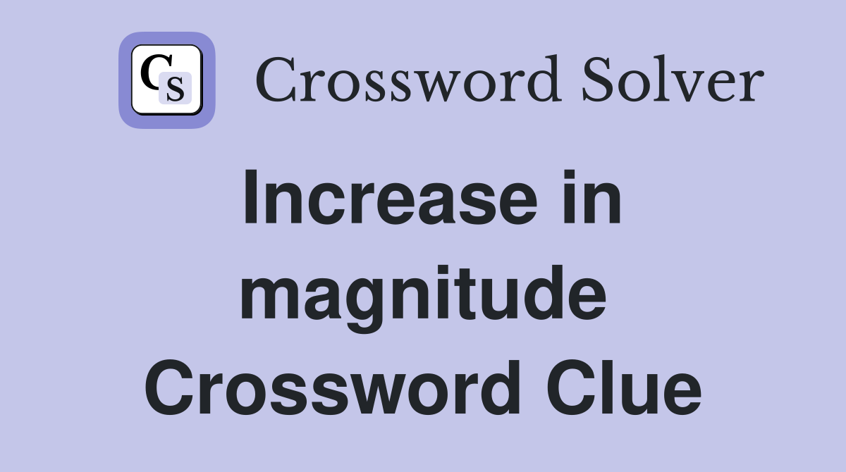 Increase in magnitude Crossword Clue