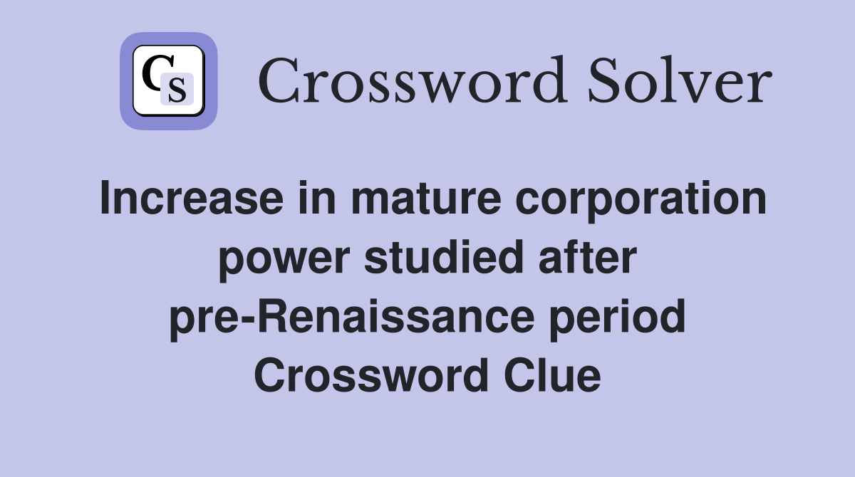 Increase in mature corporation power studied after pre-Renaissance period Crossword Clue
