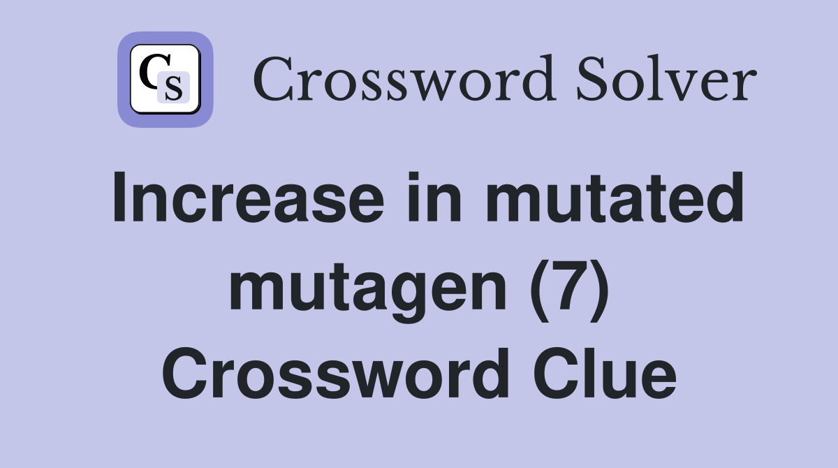 Increase in mutated mutagen (7) Crossword Clue