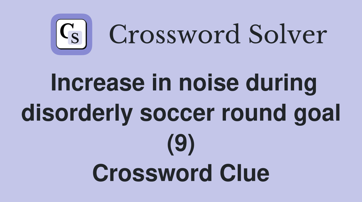 Increase in noise during disorderly soccer round goal (9) Crossword Clue