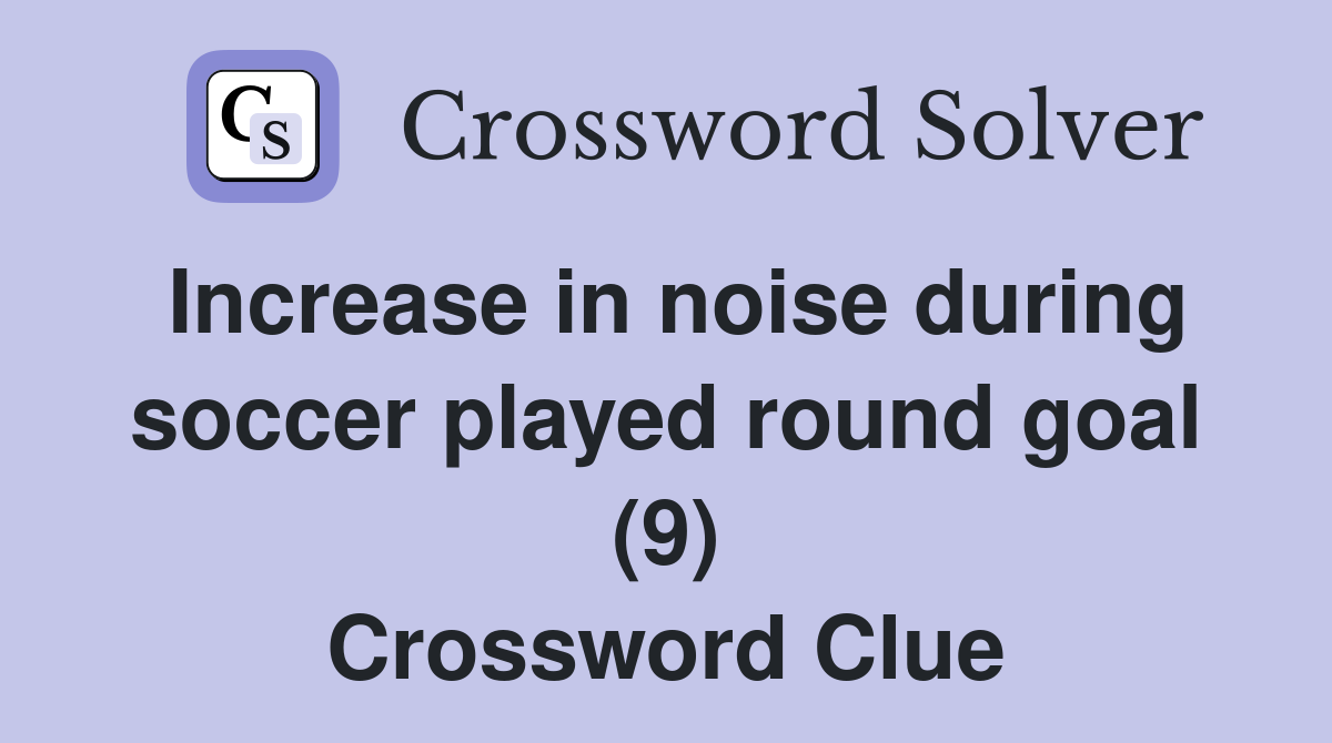 Increase in noise during soccer played round goal (9) Crossword Clue