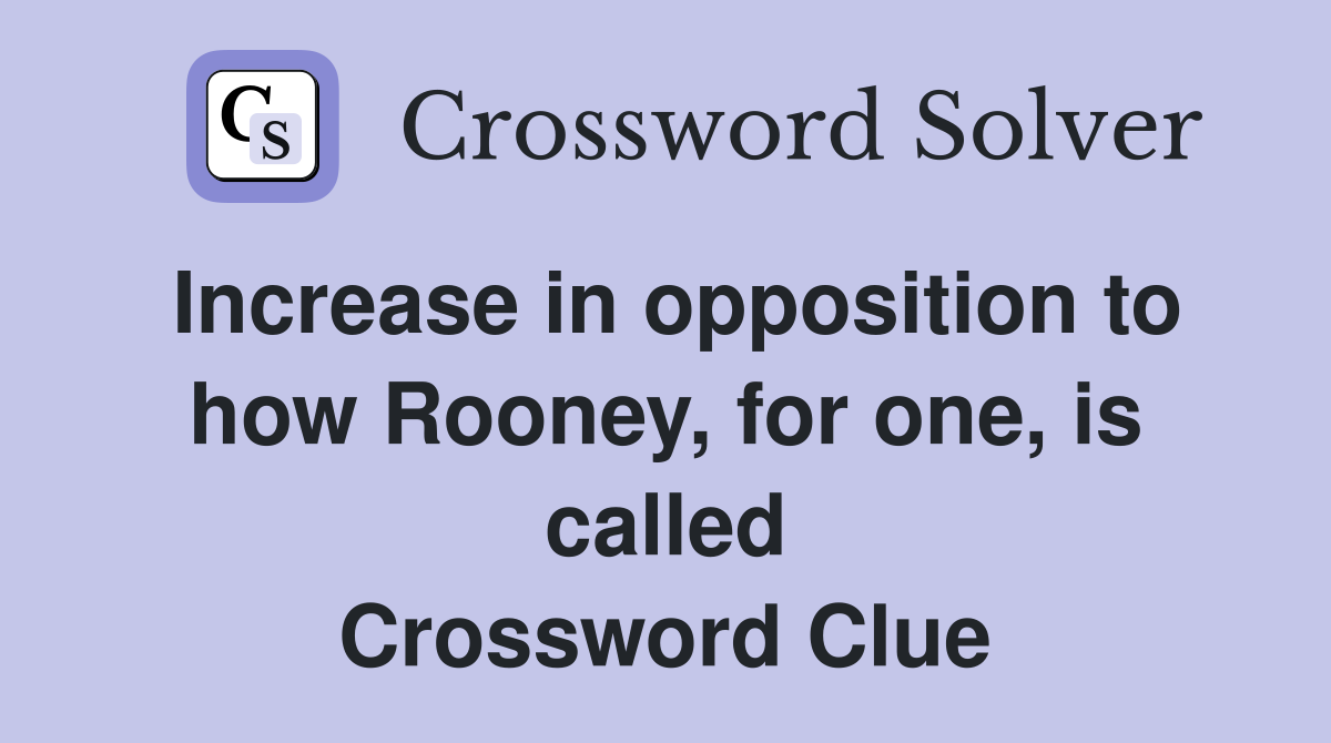 Increase in opposition to how Rooney, for one, is called Crossword Clue