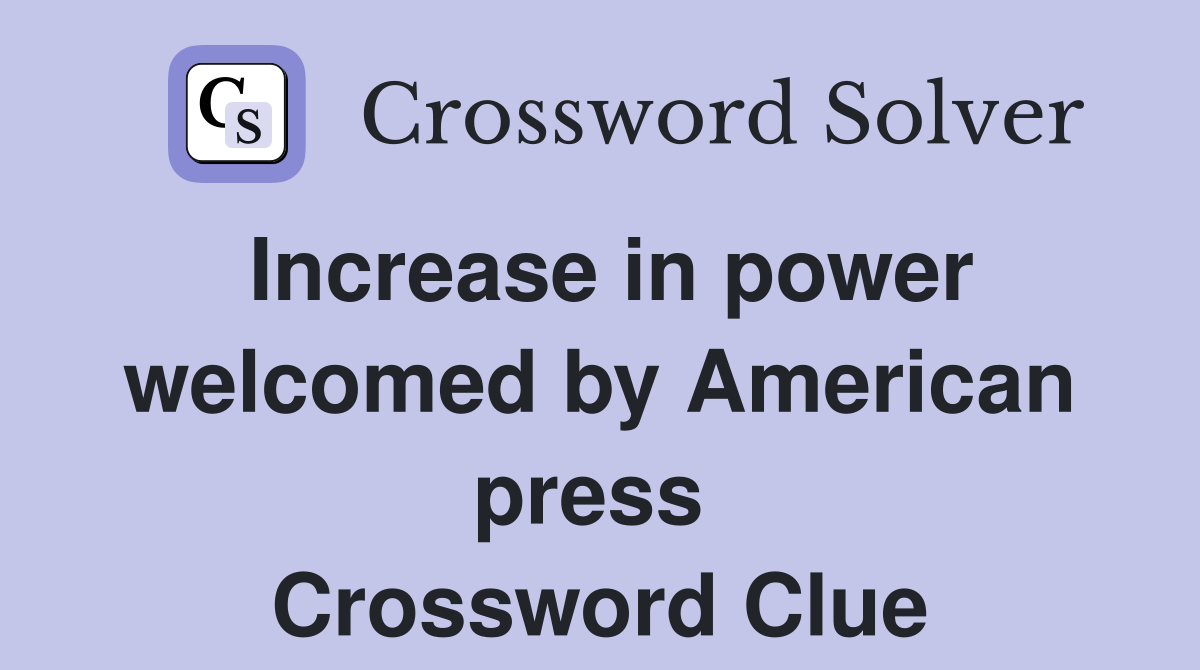 Increase in power welcomed by American press  Crossword Clue