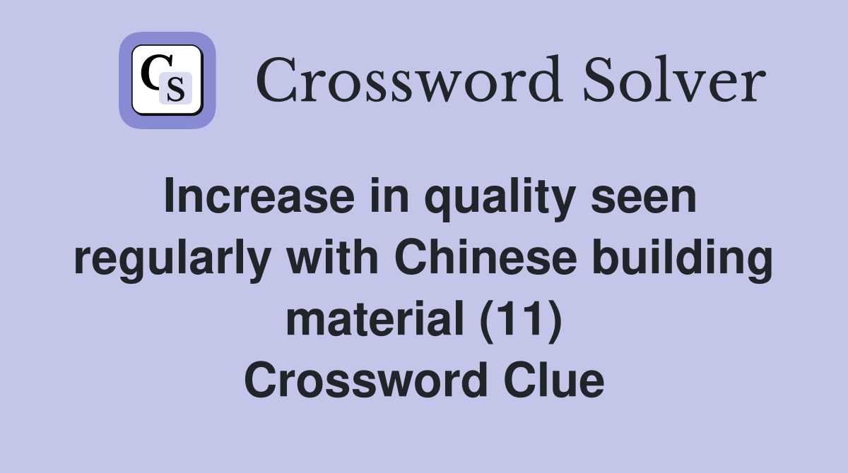 Increase in quality seen regularly with Chinese building material (11) Crossword Clue