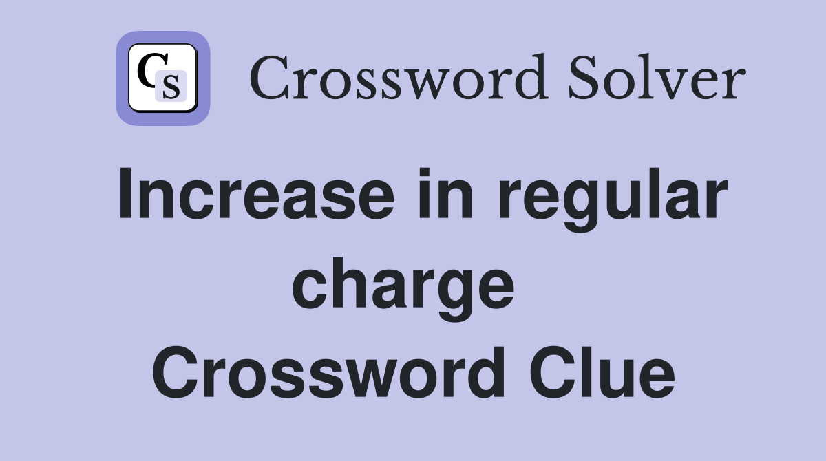 Increase in regular charge  Crossword Clue