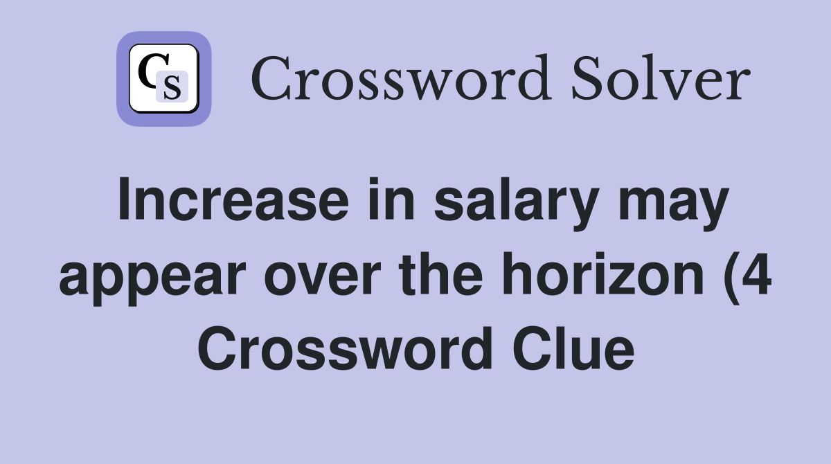 Increase in salary may appear over the horizon (4) Crossword Clue Increase in salary may appear over the horizon (4) Crossword Clue